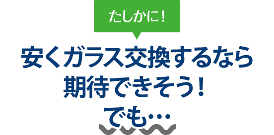 たしかに! 安くガラス交換するなら株式会社Beaverさんは期待できそう!でも…