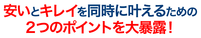 安いとキレイを同時にかなえるための2つのポイントを大暴露!